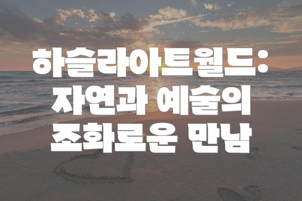 하슬라아트월드: 자연과 예술의 조화로운 만남