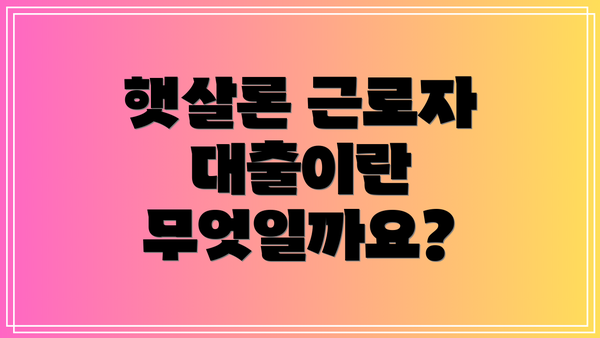 햇살론 근로자 대출이란 무엇일까요?