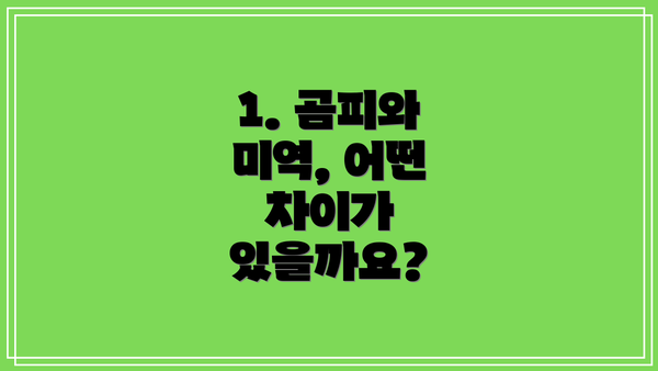1. 곰피와 미역, 어떤 차이가 있을까요?