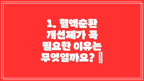 1. 혈액순환 개선제가 꼭 필요한 이유는 무엇일까요? 🤔