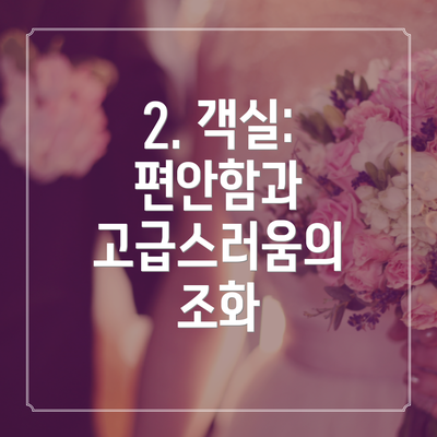 2. 객실: 편안함과 고급스러움의 조화