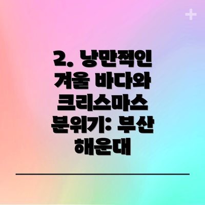 2. 낭만적인 겨울 바다와 크리스마스 분위기: 부산 해운대