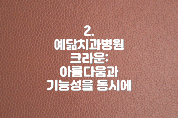 2. 예닮치과병원 크라운: 아름다움과 기능성을 동시에