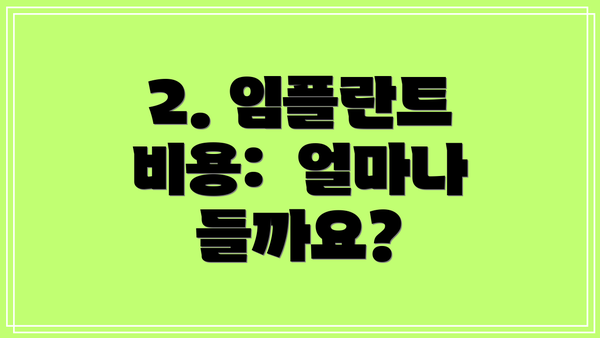 2. 임플란트 비용:  얼마나 들까요?