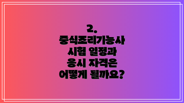 2. 중식조리기능사 시험 일정과 응시 자격은 어떻게 될까요?