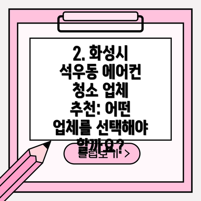2. 화성시 석우동 에어컨 청소 업체 추천: 어떤 업체를 선택해야 할까요?