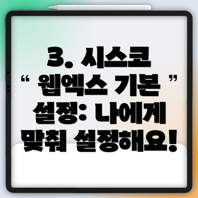 3. 시스코 웹엑스 기본 설정: 나에게 맞춰 설정해요!