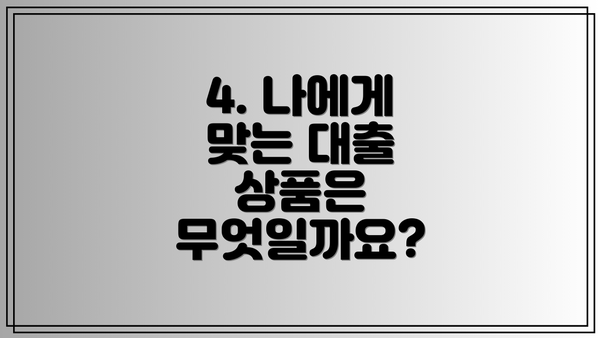 4. 나에게 맞는 대출 상품은 무엇일까요?