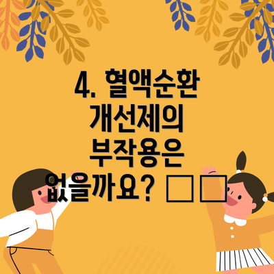 4. 혈액순환 개선제의 부작용은 없을까요? ⚠️