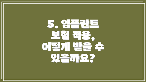 5. 임플란트 보험 적용, 어떻게 받을 수 있을까요?