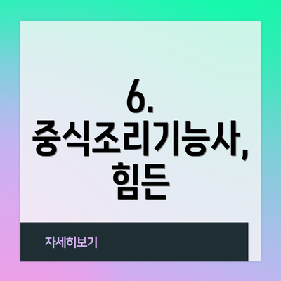 6. 중식조리기능사, 힘든