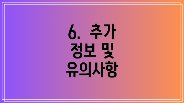 6.  추가 정보 및 유의사항