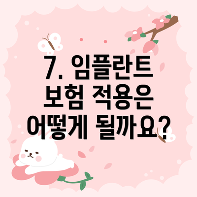7. 임플란트 보험 적용은 어떻게 될까요?