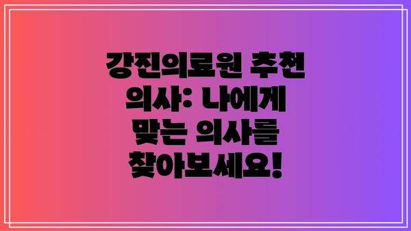 강진의료원 추천 의사: 나에게 맞는 의사를 찾아보세요!