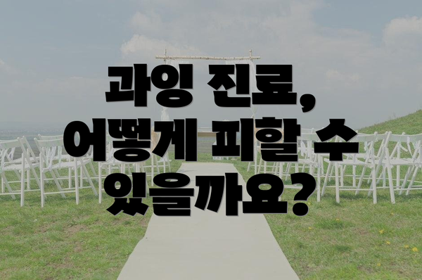 과잉 진료, 어떻게 피할 수 있을까요?