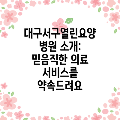 대구서구열린요양병원 소개: 믿음직한 의료 서비스를 약속드려요