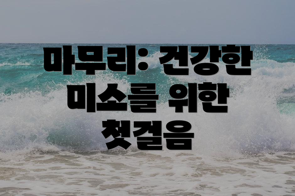 마무리: 건강한 미소를 위한 첫걸음