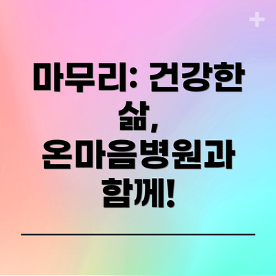 마무리: 건강한 삶, 온마음병원과 함께!