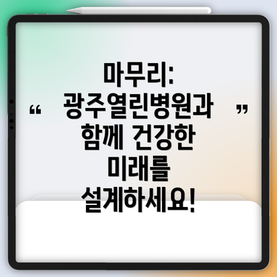 마무리: 광주열린병원과 함께 건강한 미래를 설계하세요!