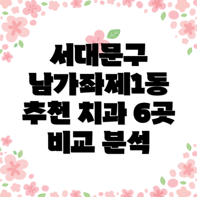서대문구 남가좌제1동 추천 치과 6곳 비교 분석