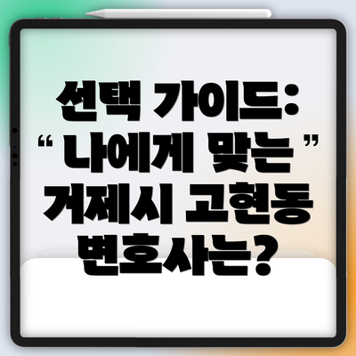 선택 가이드: 나에게 맞는 거제시 고현동 변호사는?