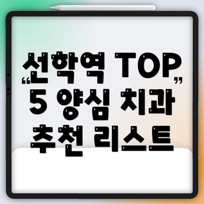 선학역 TOP 5 양심 치과 추천 리스트