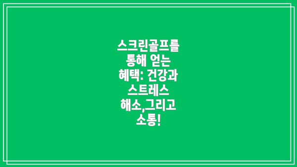 스크린골프를 통해 얻는 혜택: 건강과 스트레스 해소,그리고 소통!