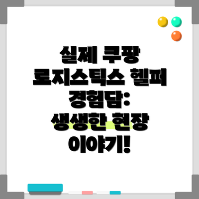 실제 쿠팡 로지스틱스 헬퍼 경험담:  생생한 현장 이야기!