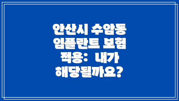 안산시 수암동 임플란트 보험 적용:  내가 해당될까요?