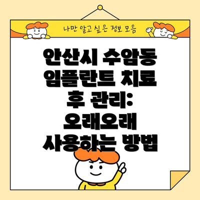 안산시 수암동 임플란트 치료 후 관리:  오래오래 사용하는 방법