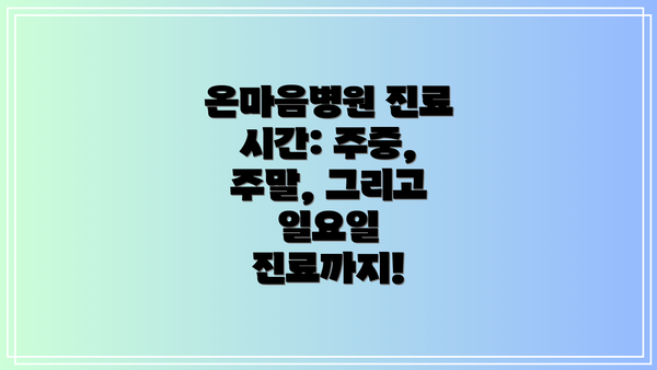 온마음병원 진료 시간: 주중, 주말, 그리고 일요일 진료까지!