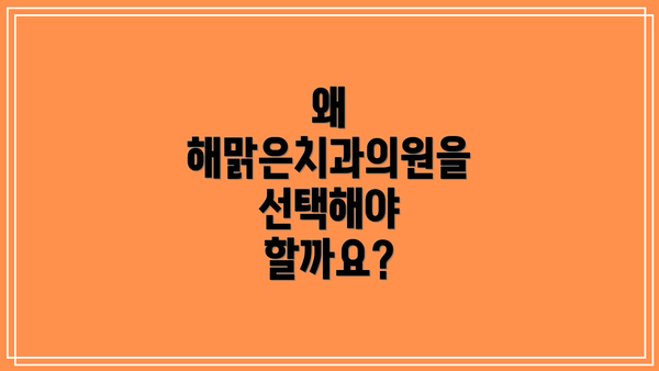 왜 해맑은치과의원을 선택해야 할까요?