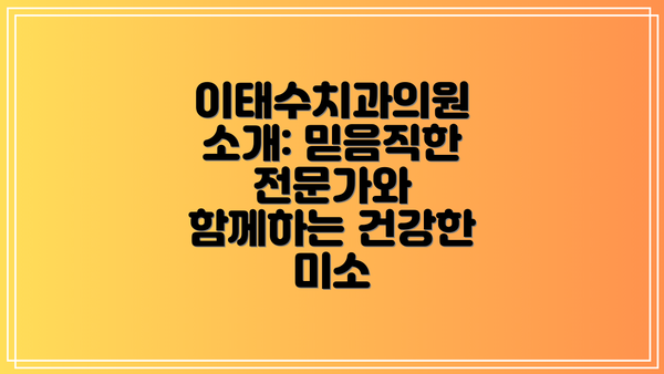 이태수치과의원 소개: 믿음직한 전문가와 함께하는 건강한 미소