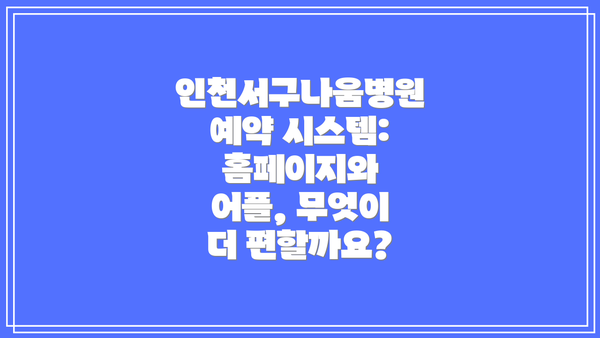 인천서구나움병원 예약 시스템: 홈페이지와 어플, 무엇이 더 편할까요?