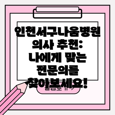 인천서구나움병원 의사 추천: 나에게 맞는 전문의를 찾아보세요!
