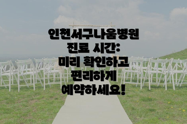 인천서구나움병원 진료 시간: 미리 확인하고 편리하게 예약하세요!