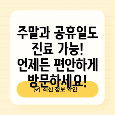 주말과 공휴일도 진료 가능!  언제든 편안하게 방문하세요!
