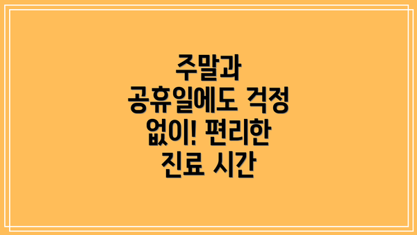 주말과 공휴일에도 걱정 없이! 편리한 진료 시간