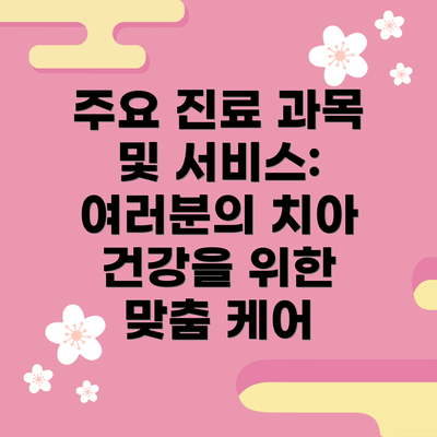 주요 진료 과목 및 서비스: 여러분의 치아 건강을 위한 맞춤 케어