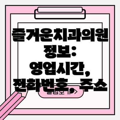 즐거운치과의원 정보:  영업시간, 전화번호, 주소