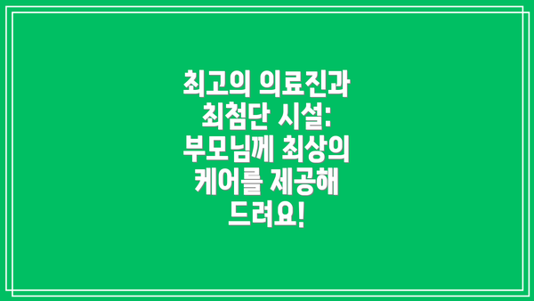 최고의 의료진과 최첨단 시설: 부모님께 최상의 케어를 제공해 드려요!