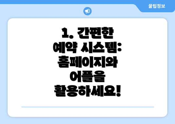 1. 간편한 예약 시스템: 홈페이지와 어플을 활용하세요!