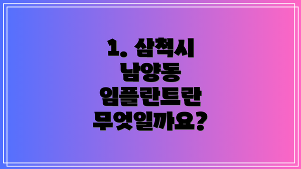 1. 삼척시 남양동 임플란트란 무엇일까요?