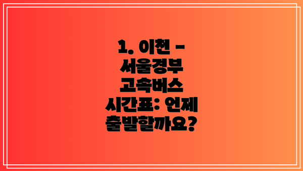 1. 이천 - 서울경부 고속버스 시간표: 언제 출발할까요?
