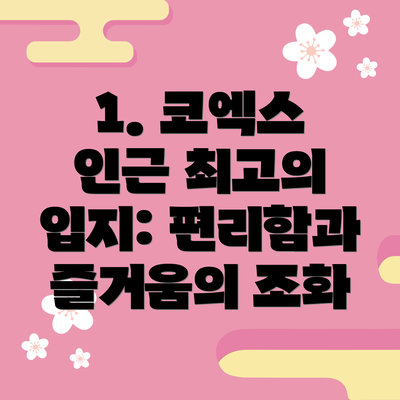 1. 코엑스 인근 최고의 입지: 편리함과 즐거움의 조화