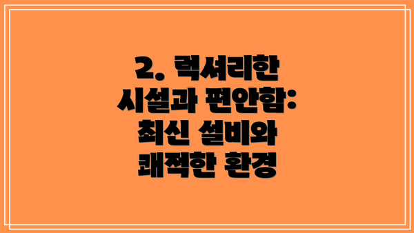 2. 럭셔리한 시설과 편안함: 최신 설비와 쾌적한 환경