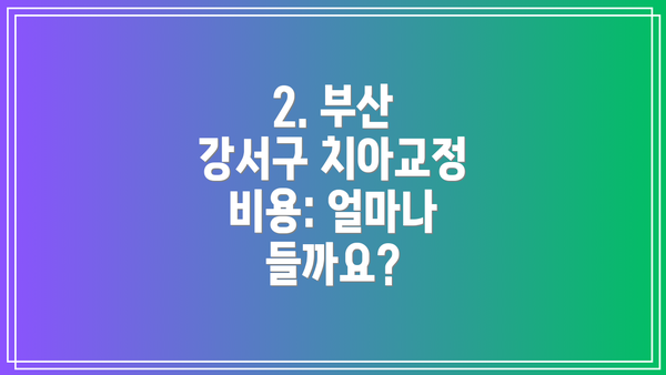 2. 부산 강서구 치아교정 비용: 얼마나 들까요?