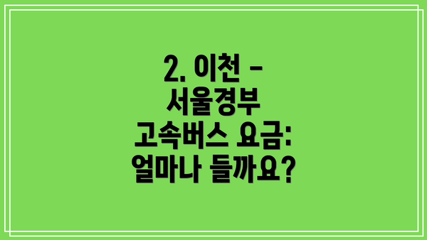 2. 이천 - 서울경부 고속버스 요금: 얼마나 들까요?