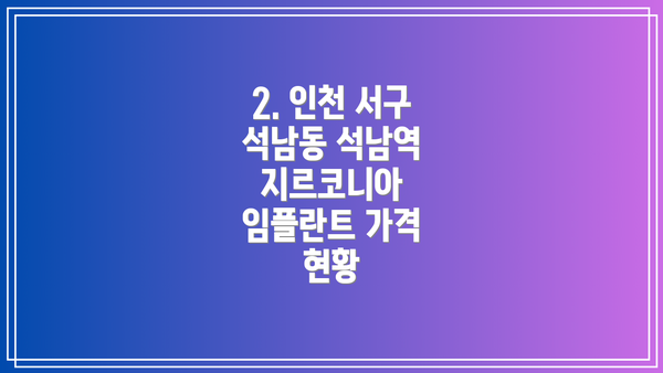 2. 인천 서구 석남동 석남역 지르코니아 임플란트 가격 현황
