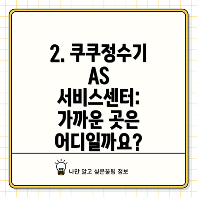 2. 쿠쿠정수기 AS 서비스센터: 가까운 곳은 어디일까요?
